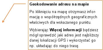 Objaśnienie liniowe 3: Geokodowanie adresu na mapie
Po kliknięciu na mapę otrzymasz informację o współrzędnych geograficznych właściwych dla wskazanego punktu.
Wybierając Więcej informacji będziesz mógł sprawdzić jaki adres jest najbliższy danej lokalizacji GPS i wykorzystać go np. układając do niego trasę.