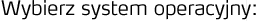 Wybierz system operacyjny: