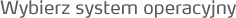 Wybierz system operacyjny